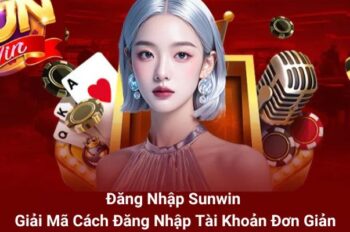 SunWin – Hướng Dẫn Bet Thủ Đăng Nhập Hiệu Quả 100%