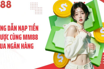 Nạp tiền MM88 – Các bước giao dịch an toàn và nhanh chóng